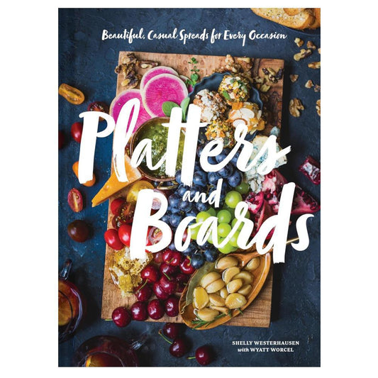 Platters And Boards: Beautiful, Casual Spreads For Every Occasion.